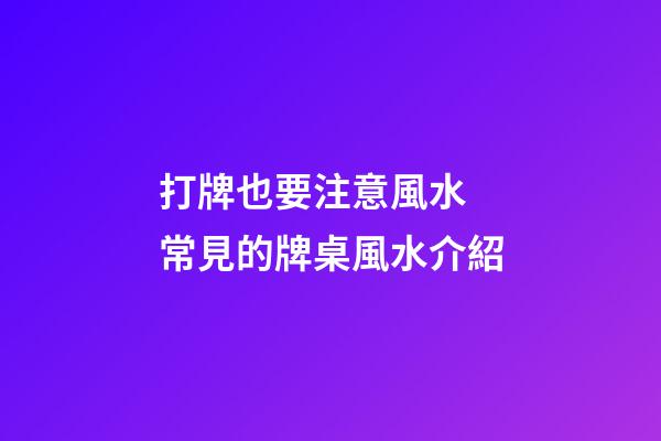 打牌也要注意風水 常見的牌桌風水介紹